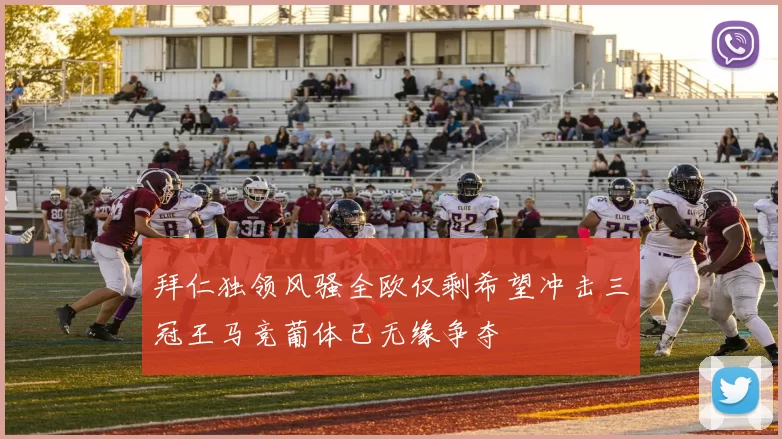 拜仁独领风骚全欧仅剩希望冲击三冠王马竞葡体已无缘争夺