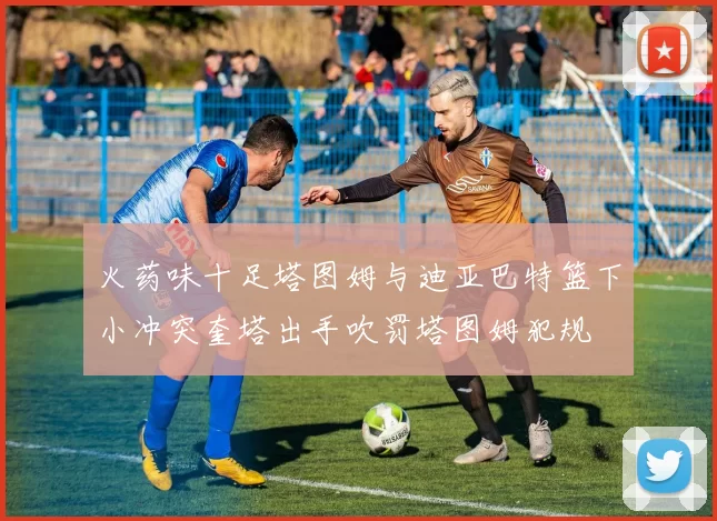 火药味十足塔图姆与迪亚巴特篮下小冲突奎塔出手吹罚塔图姆犯规