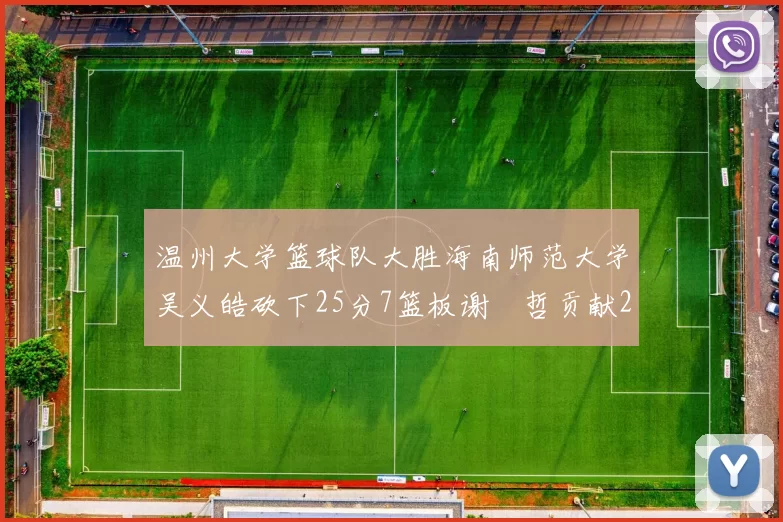 温州大学篮球队大胜海南师范大学吴义皓砍下25分7篮板谢旻哲贡献20分