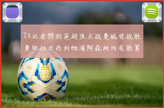 TA记者预测英超焦点战曼城将战胜曼联切尔西利物浦阿森纳均有胜算