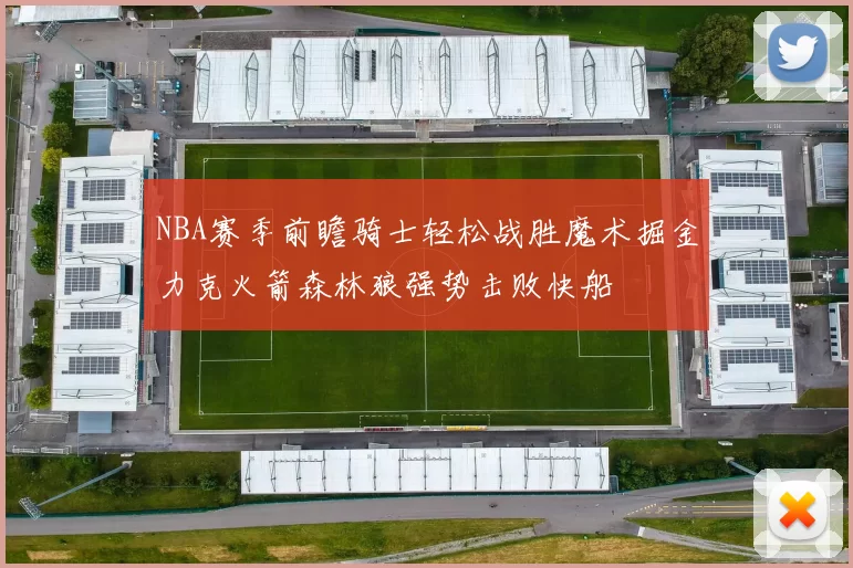 NBA赛季前瞻骑士轻松战胜魔术掘金力克火箭森林狼强势击败快船