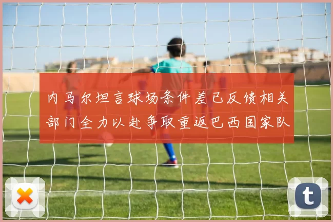 内马尔坦言球场条件差已反馈相关部门全力以赴争取重返巴西国家队
