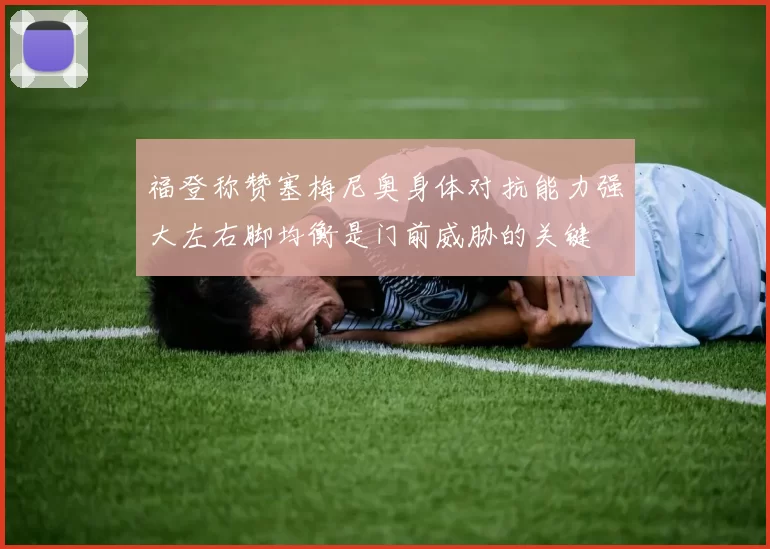 福登称赞塞梅尼奥身体对抗能力强大左右脚均衡是门前威胁的关键