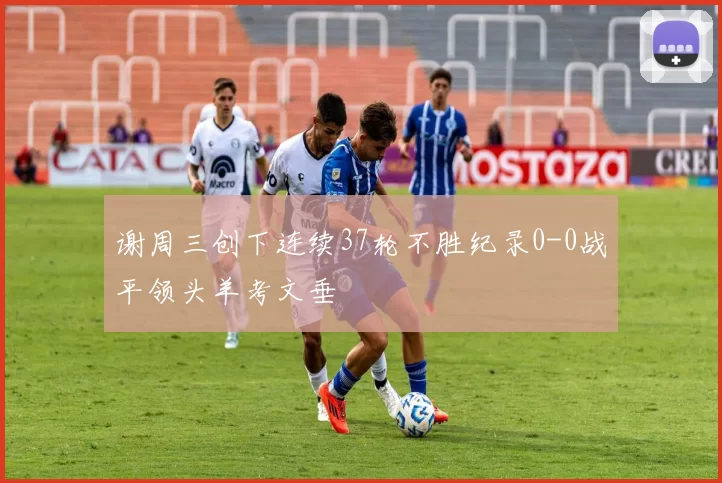 谢周三创下连续37轮不胜纪录0-0战平领头羊考文垂