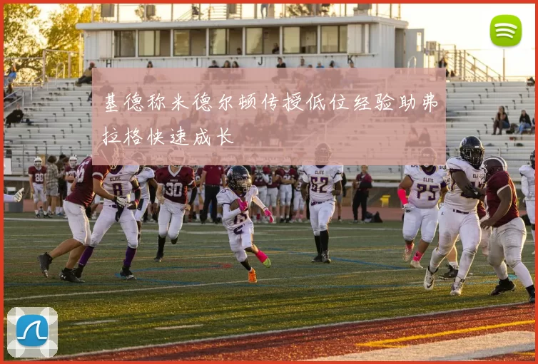 基德称米德尔顿传授低位经验助弗拉格快速成长