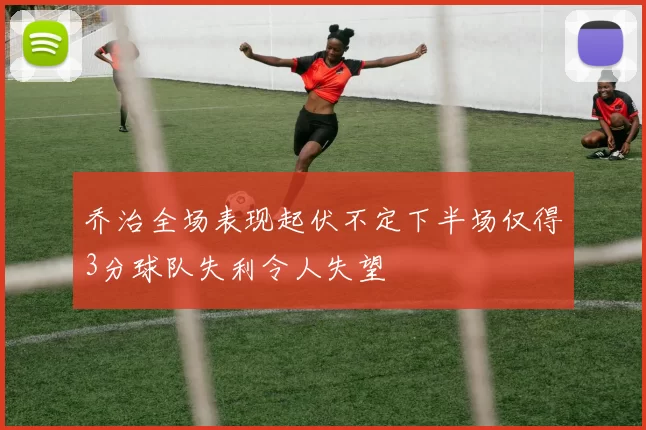 乔治全场表现起伏不定下半场仅得3分球队失利令人失望