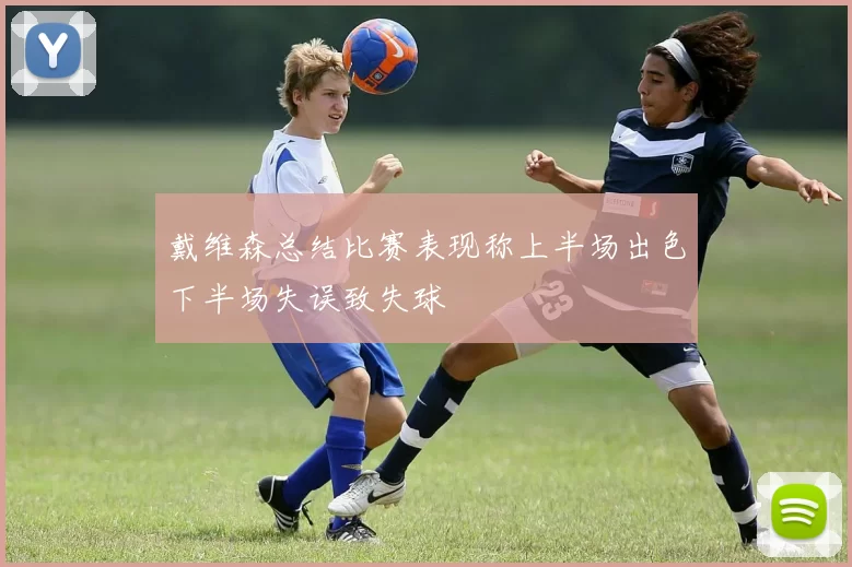 戴维森总结比赛表现称上半场出色下半场失误致失球