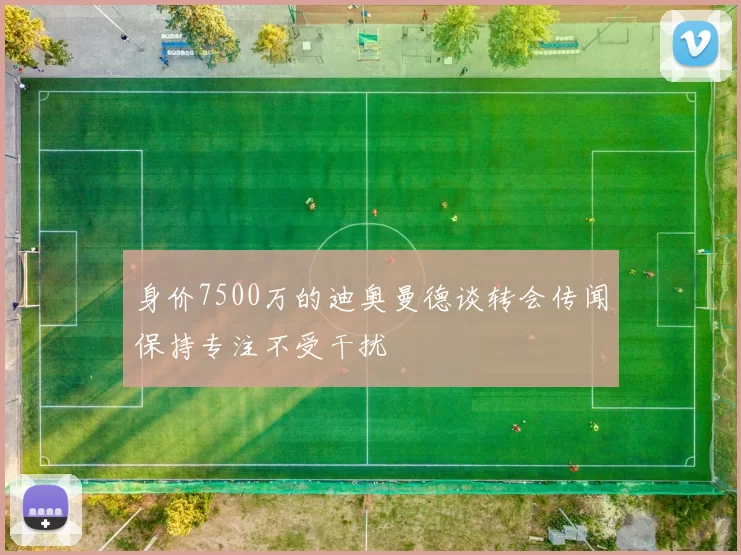 身价7500万的迪奥曼德谈转会传闻保持专注不受干扰